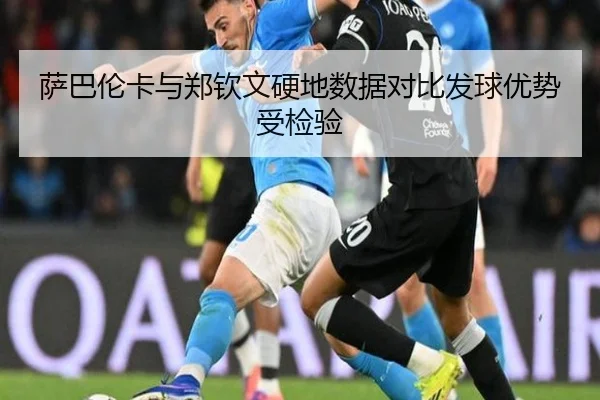 萨巴伦卡与郑钦文硬地数据对比发球优势受检验