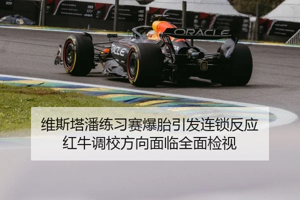 维斯塔潘练习赛爆胎引发连锁反应 红牛调校方向面临全面检视