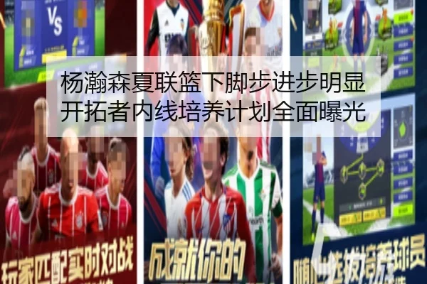 杨瀚森夏联篮下脚步进步明显 开拓者内线培养计划全面曝光